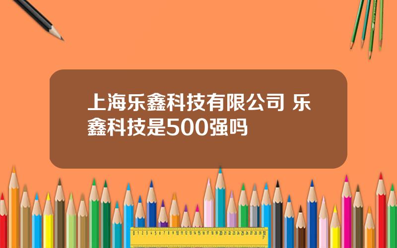 上海乐鑫科技有限公司 乐鑫科技是500强吗